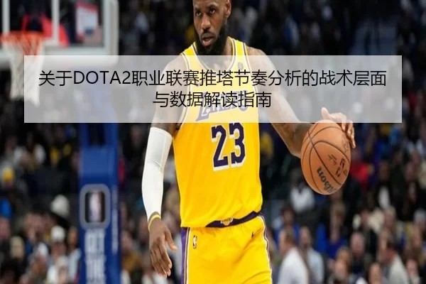 关于DOTA2职业联赛推塔节奏分析的战术层面与数据解读指南