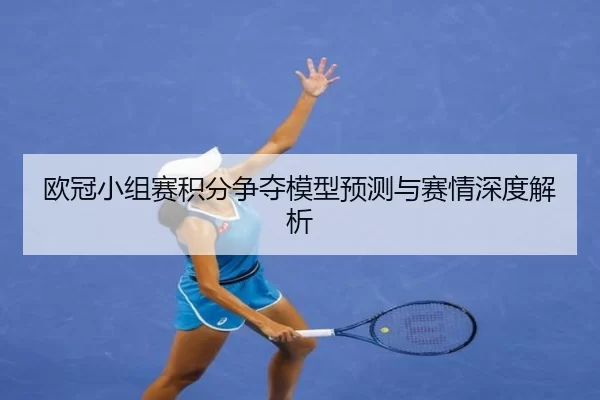 欧冠小组赛积分争夺模型预测与赛情深度解析（kaiyun）