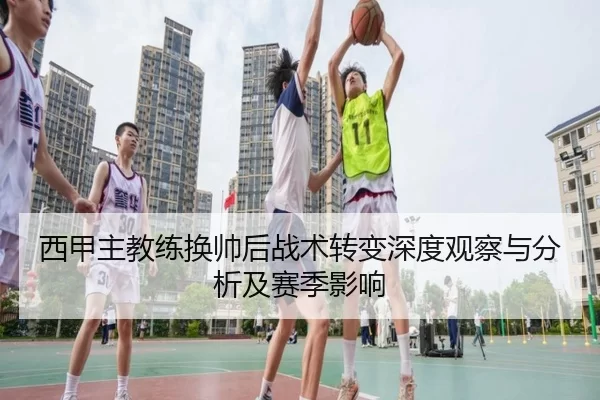西甲主教练换帅后战术转变深度观察与分析及赛季影响