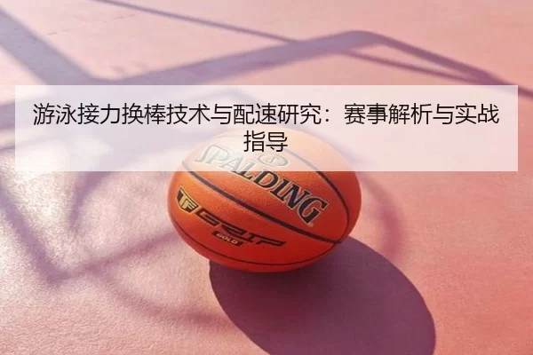 游泳接力换棒技术与配速研究：赛事解析与实战指导